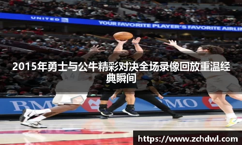 2015年勇士与公牛精彩对决全场录像回放重温经典瞬间